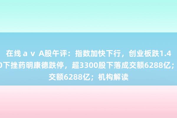   在线ａｖ A股午评：指数加快下行，创业板跌1.48%！CRO下挫药明康德跌停，超3300股下落成交额6288亿；机构解读