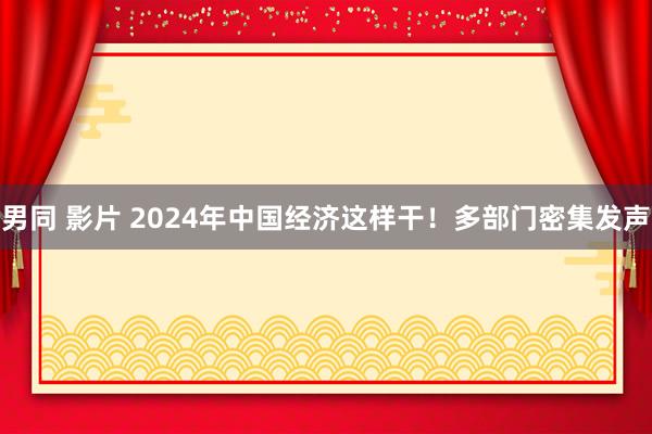   男同 影片 2024年中国经济这样干！多部门密集发声