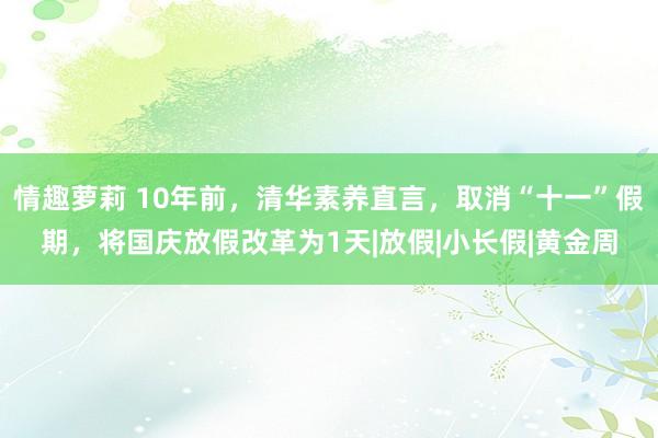   情趣萝莉 10年前，清华素养直言，取消“十一”假期，将国庆放假改革为1天|放假|小长假|黄金周