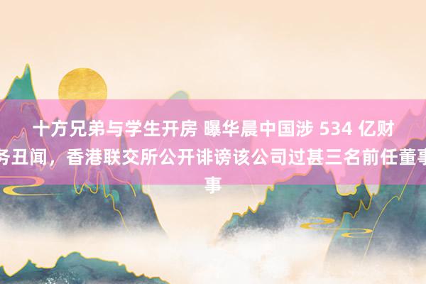   十方兄弟与学生开房 曝华晨中国涉 534 亿财务丑闻，香港联交所公开诽谤该公司过甚三名前任董事